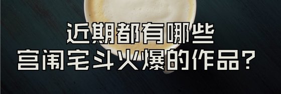 近期都有哪些宫闱宅斗火爆的作品？